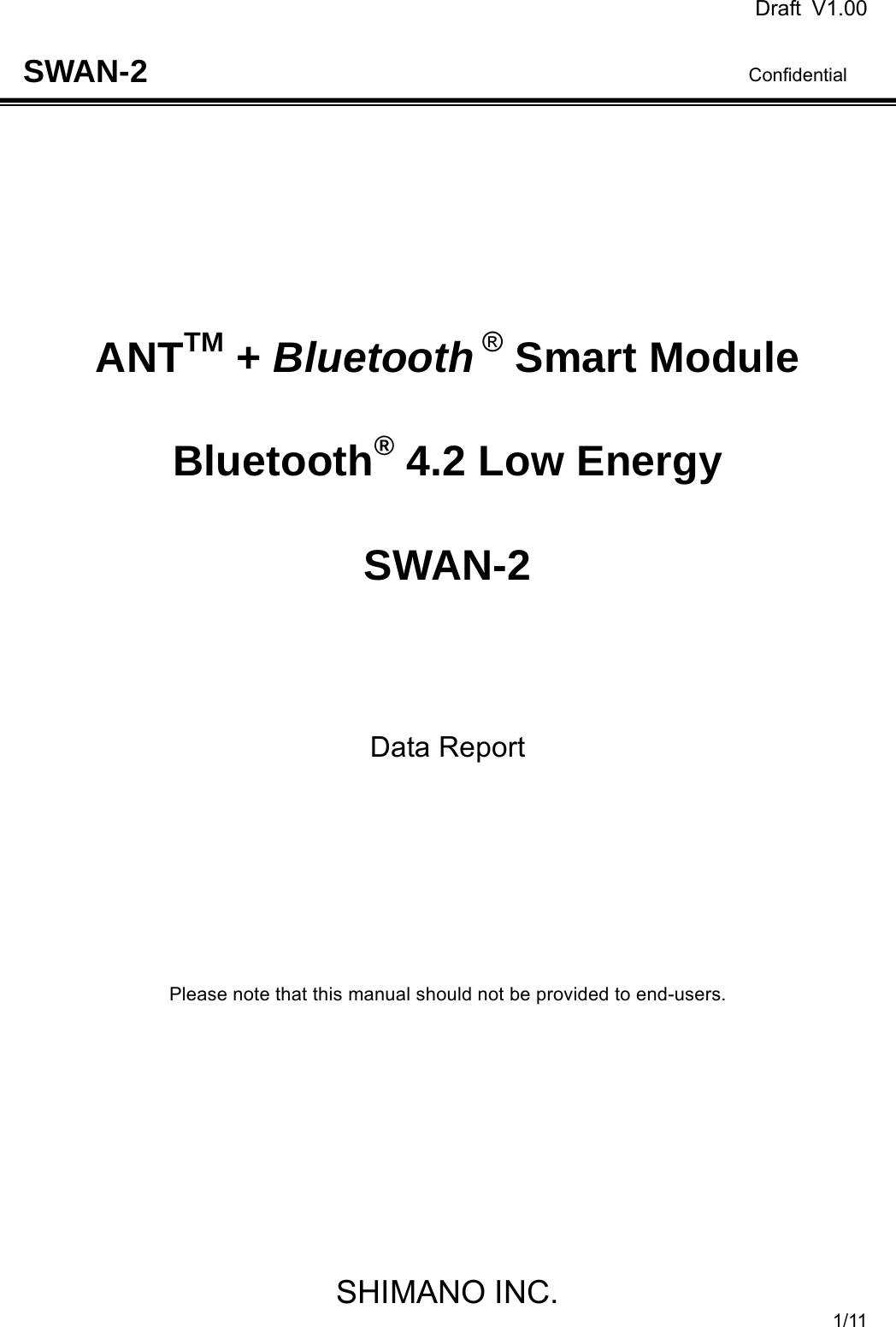 Draft V1.00                                                                              Confidential SHIMANO INC. 1/11 SWAN-2         ANTTM + Bluetooth ® Smart Module   Bluetooth® 4.2 Low Energy   SWAN-2     Data Report         Please note that this manual should not be provided to end-users.           