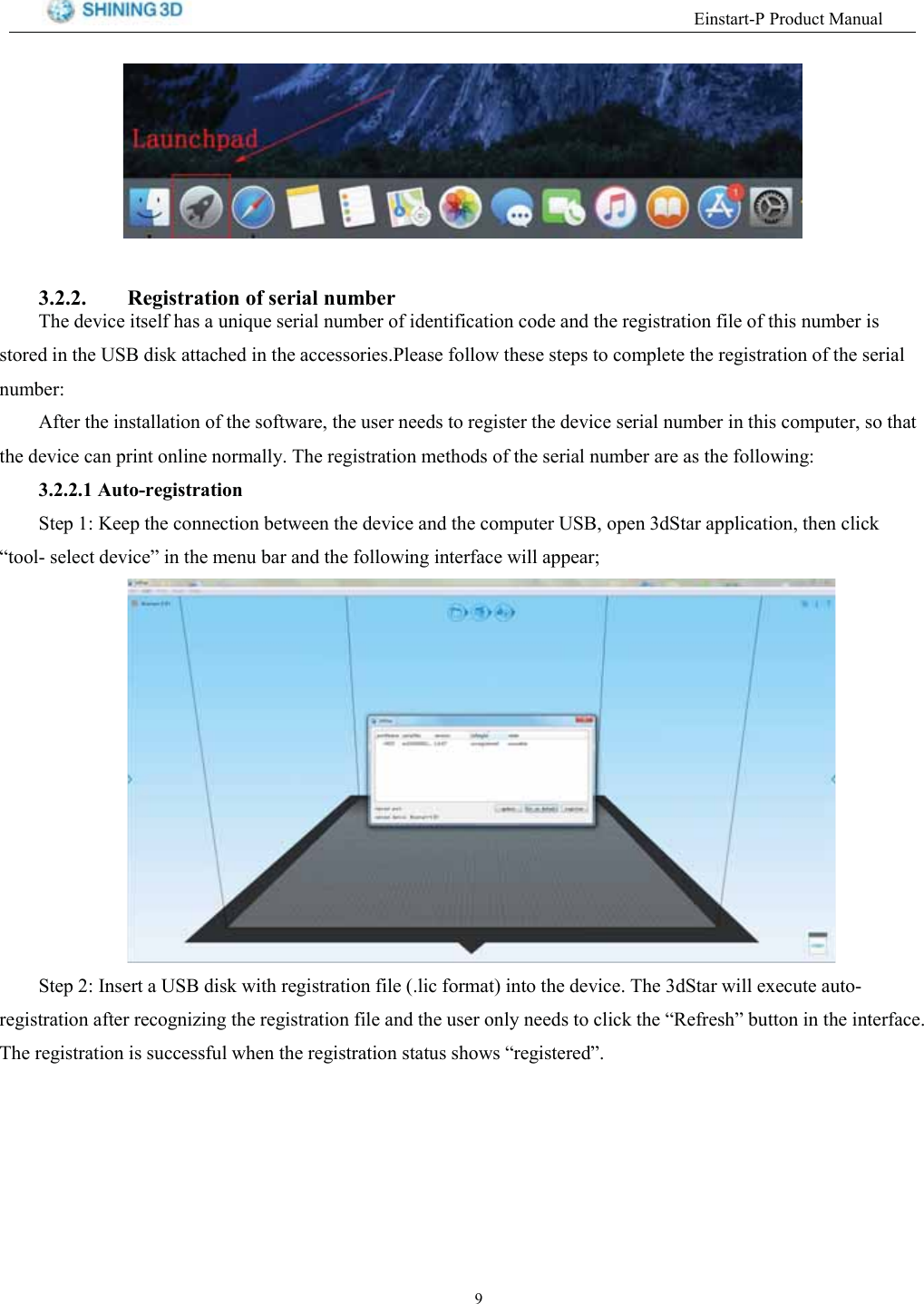 (LQVWDUW33URGXFW0DQXDO 5HJLVWUDWLRQ RI VHULDO QXPEHU7KH GHYLFH LWVHOI KDV D XQLTXH VHULDO QXPEHU RI LGHQWLILFDWLRQ FRGH DQG WKH UHJLVWUDWLRQ ILOH RI WKLV QXPEHU LVVWRUHG LQ WKH 86% GLVN DWWDFKHG LQ WKH DFFHVVRULHV3OHDVH IROORZ WKHVH VWHSV WR FRPSOHWH WKH UHJLVWUDWLRQ RI WKH VHULDOQXPEHU$IWHU WKH LQVWDOODWLRQ RI WKH VRIWZDUH WKH XVHU QHHGV WR UHJLVWHU WKH GHYLFH VHULDO QXPEHU LQ WKLV FRPSXWHU VR WKDWWKH GHYLFH FDQ SULQW RQOLQH QRUPDOO\ 7KH UHJLVWUDWLRQ PHWKRGV RI WKH VHULDO QXPEHU DUH DV WKH IROORZLQJ $XWRUHJLVWUDWLRQ6WHS  .HHS WKH FRQQHFWLRQ EHWZHHQ WKH GHYLFH DQG WKH FRPSXWHU 86% RSHQ G6WDU DSSOLFDWLRQ WKHQ FOLFN&sup3;WRRO VHOHFW GHYLFH&acute; LQ WKH PHQX EDU DQG WKH IROORZLQJ LQWHUIDFH ZLOO DSSHDU6WHS  ,QVHUW D 86% GLVN ZLWK UHJLVWUDWLRQ ILOH OLF IRUPDW LQWR WKH GHYLFH 7KH G6WDU ZLOO H[HFXWH DXWRUHJLVWUDWLRQ DIWHU UHFRJQL]LQJ WKH UHJLVWUDWLRQ ILOH DQG WKH XVHU RQO\ QHHGV WR FOLFN WKH &sup3;5HIUHVK&acute; EXWWRQ LQ WKH LQWHUIDFH7KH UHJLVWUDWLRQ LV VXFFHVVIXO ZKHQ WKH UHJLVWUDWLRQ VWDWXV VKRZV &sup3;UHJLVWHUHG&acute;