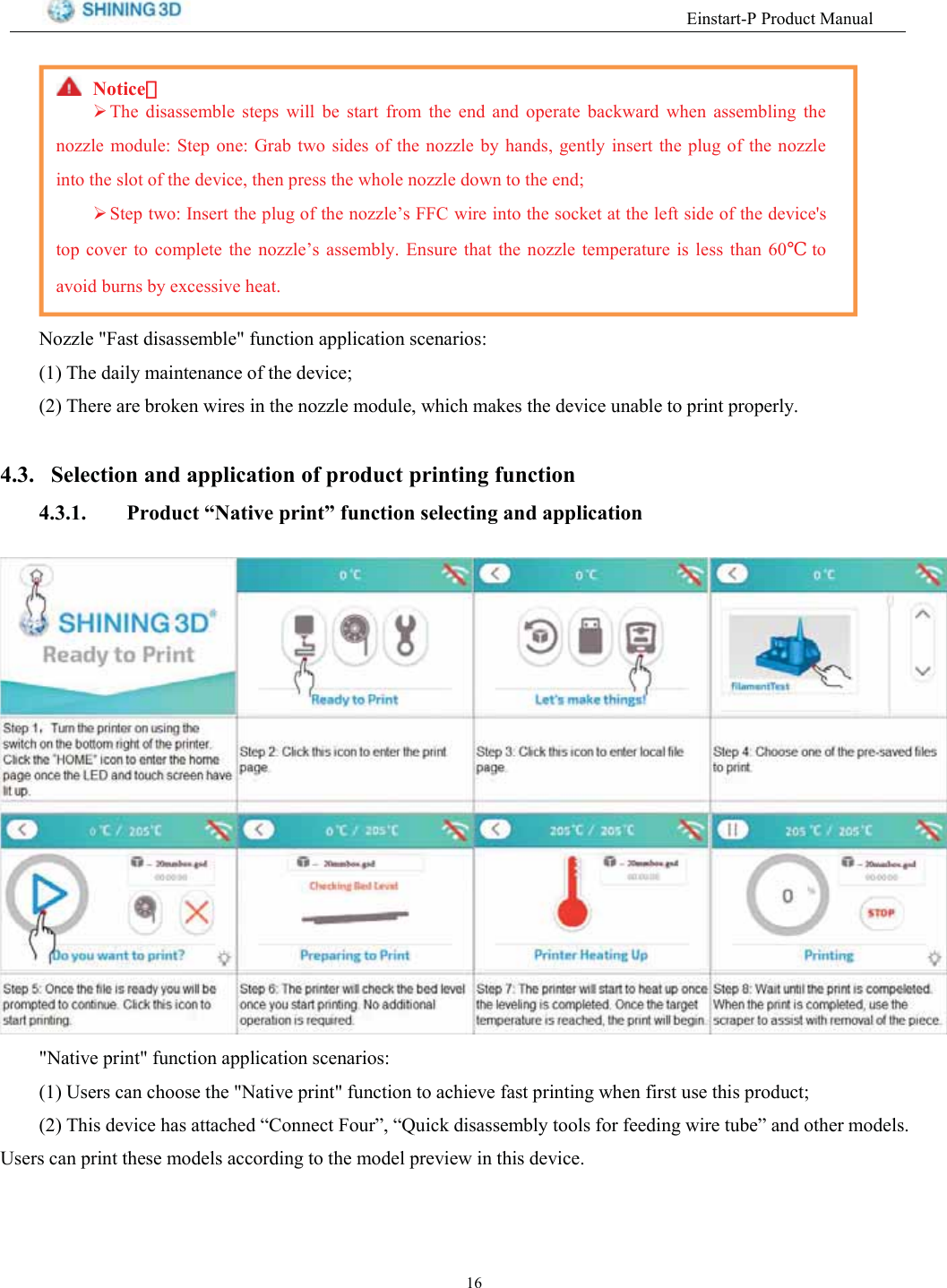(LQVWDUW33URGXFW0DQXDO1RWLFH：：7KH GLVDVVHPEOH VWHSV ZLOO EH VWDUW IURP WKH HQG DQG RSHUDWH EDFNZDUG ZKHQ DVVHPEOLQJ WKHQR]]OH PRGXOH 6WHS RQH *UDE WZR VLGHV RI WKH QR]]OH E\ KDQGV JHQWO\ LQVHUW WKH SOXJ RI WKH QR]]OHLQWR WKH VORW RI WKH GHYLFH WKHQ SUHVV WKH ZKROH QR]]OH GRZQ WR WKH HQG6WHS WZR ,QVHUW WKH SOXJ RI WKH QR]]OH&para;V ))&amp; ZLUH LQWR WKH VRFNHW DW WKH OHIW VLGH RI WKH GHYLFHVWRS FRYHU WR FRPSOHWH WKH QR]]OH&para;V DVVHPEO\ (QVXUH WKDW WKH QR]]OH WHPSHUDWXUH LV OHVV WKDQ ℃WRDYRLG EXUQV E\ H[FHVVLYH KHDW1R]]OH )DVW GLVDVVHPEOH IXQFWLRQ DSSOLFDWLRQ VFHQDULRV 7KH GDLO\ PDLQWHQDQFH RI WKH GHYLFH 7KHUH DUH EURNHQ ZLUHV LQ WKH QR]]OH PRGXOH ZKLFK PDNHV WKH GHYLFH XQDEOH WR SULQW SURSHUO\ 6HOHFWLRQ DQG DSSOLFDWLRQ RI SURGXFW SULQWLQJ IXQFWLRQ 3URGXFW &sup3;1DWLYH SULQW&acute; IXQFWLRQ VHOHFWLQJ DQG DSSOLFDWLRQ1DWLYH SULQW IXQFWLRQ DSSOLFDWLRQ VFHQDULRV 8VHUV FDQ FKRRVH WKH 1DWLYH SULQW IXQFWLRQ WR DFKLHYH IDVW SULQWLQJ ZKHQ ILUVW XVH WKLV SURGXFW 7KLV GHYLFH KDV DWWDFKHG &sup3;&amp;RQQHFW )RXU&acute; &sup3;4XLFN GLVDVVHPEO\ WRROV IRU IHHGLQJ ZLUH WXEH&acute; DQG RWKHU PRGHOV8VHUV FDQ SULQW WKHVH PRGHOV DFFRUGLQJ WR WKH PRGHO SUHYLHZ LQ WKLV GHYLFH