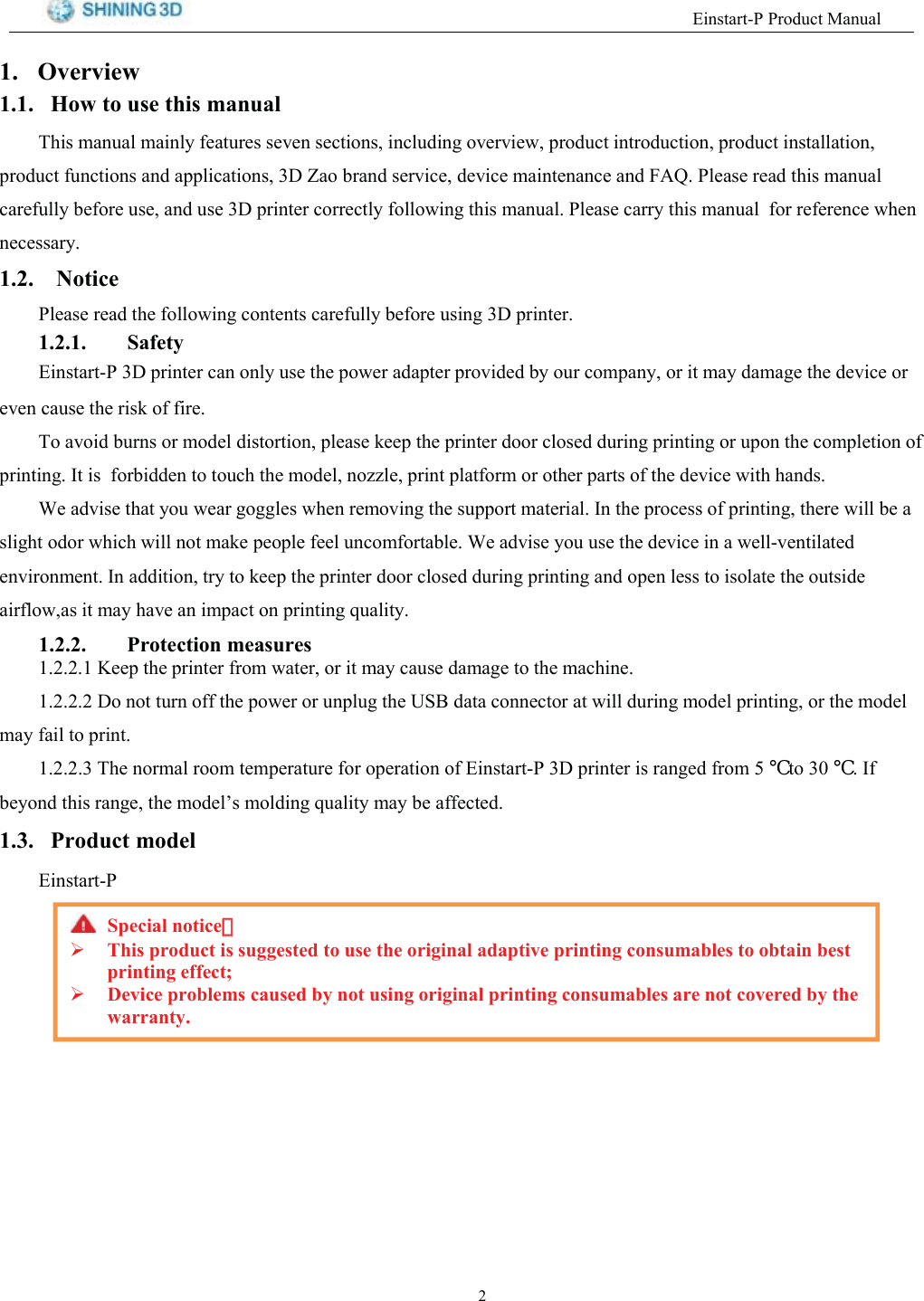 (LQVWDUW33URGXFW0DQXDO 2YHUYLHZ +RZ WR XVH WKLV PDQXDO7KLV PDQXDO PDLQO\ IHDWXUHV VHYHQ VHFWLRQV LQFOXGLQJ RYHUYLHZ SURGXFW LQWURGXFWLRQ SURGXFW LQVWDOODWLRQSURGXFW IXQFWLRQV DQG DSSOLFDWLRQV ' =DR EUDQG VHUYLFH GHYLFH PDLQWHQDQFH DQG )$4 3OHDVH UHDG WKLV PDQXDOFDUHIXOO\ EHIRUH XVH DQG XVH ' SULQWHU FRUUHFWO\ IROORZLQJ WKLV PDQXDO 3OHDVH FDUU\ WKLV PDQXDO IRU UHIHUHQFH ZKHQQHFHVVDU\ 1RWLFH3OHDVHUHDGWKHIROORZLQJFRQWHQWVFDUHIXOO\EHIRUHXVLQJ'SULQWHU 6DIHW\(LQVWDUW3'SULQWHUFDQRQO\XVHWKHSRZHUDGDSWHUSURYLGHGE\RXUFRPSDQ\RULWPD\GDPDJHWKHGHYLFHRUHYHQ FDXVH WKH ULVN RI ILUH7R DYRLG EXUQV RU PRGHO GLVWRUWLRQ SOHDVH NHHS WKH SULQWHU GRRU FORVHG GXULQJ SULQWLQJ RU XSRQ WKH FRPSOHWLRQ RISULQWLQJ ,W LV IRUELGGHQ WR WRXFK WKH PRGHO QR]]OH SULQW SODWIRUP RU RWKHU SDUWV RI WKH GHYLFH ZLWK KDQGV:H DGYLVH WKDW \RX ZHDU JRJJOHV ZKHQ UHPRYLQJ WKH VXSSRUW PDWHULDO ,Q WKH SURFHVV RI SULQWLQJ WKHUH ZLOO EH DVOLJKW RGRU ZKLFK ZLOO QRW PDNH SHRSOH IHHO XQFRPIRUWDEOH :H DGYLVH \RX XVH WKH GHYLFH LQ D ZHOOYHQWLODWHGHQYLURQPHQW ,Q DGGLWLRQ WU\ WR NHHS WKH SULQWHU GRRU FORVHG GXULQJ SULQWLQJ DQG RSHQ OHVV WR LVRODWH WKH RXWVLGHDLUIORZDV LW PD\ KDYH DQ LPSDFW RQ SULQWLQJ TXDOLW\ 3URWHFWLRQ PHDVXUHV .HHS WKH SULQWHU IURP ZDWHU RU LW PD\ FDXVH GDPDJH WR WKH PDFKLQH 'R QRW WXUQ RII WKH SRZHU RU XQSOXJ WKH 86% GDWD FRQQHFWRU DW ZLOO GXULQJ PRGHO SULQWLQJ RU WKH PRGHOPD\ IDLO WR SULQW7KHQRUPDOURRPWHPSHUDWXUHIRURSHUDWLRQRI(LQVWDUW3'SULQWHULVUDQJHGIURP℃WR℃,IEH\RQGWKLVUDQJHWKHPRGHO&para;VPROGLQJTXDOLW\PD\EHDIIHFWHG 3URGXFWPRGHO(LQVWDUW36SHFLDO QRWLFH：：7KLV SURGXFW LV VXJJHVWHG WR XVH WKH RULJLQDO DGDSWLYH SULQWLQJ FRQVXPDEOHV WR REWDLQ EHVWSULQWLQJ HIIHFW'HYLFH SUREOHPV FDXVHG E\ QRW XVLQJ RULJLQDO SULQWLQJ FRQVXPDEOHV DUH QRW FRYHUHG E\ WKHZDUUDQW\