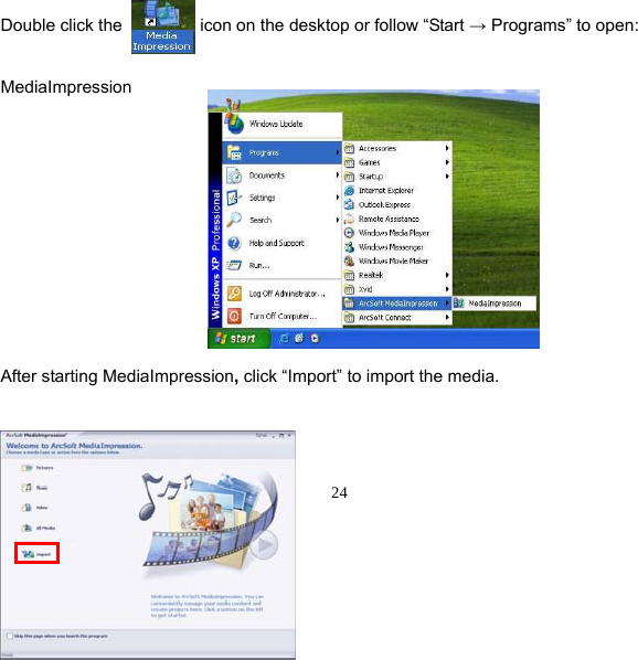  24  Double click the         icon on the desktop or follow “Start → Programs” to open:   MediaImpression              After starting MediaImpression, click “Import” to import the media.     