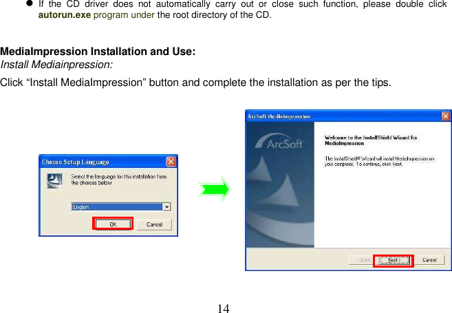  14  If  the  CD  driver  does  not  automatically  carry  out  or  close  such  function,  please  double  click autorun.exe program under the root directory of the CD.    MediaImpression Installation and Use: Install Mediainpression: Click “Install MediaImpression” button and complete the installation as per the tips.                
