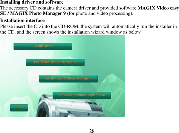  28 Installing driver and software The accessory CD contains the camera driver and provided software MAGIX Video easy SE / MAGIX Photo Manager 9 (for photo and video processing). Installation interface Please insert the CD into the CD-ROM, the system will automatically run the installer in the CD, and the screen shows the installation wizard window as below.   