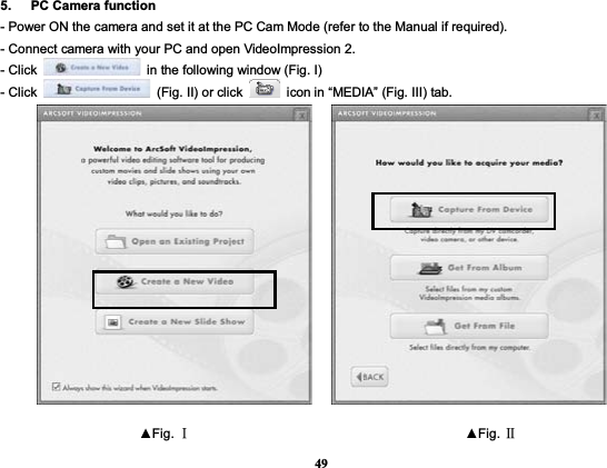 495.   PC Camera function - Power ON the camera and set it at the PC Cam Mode (refer to the Manual if required).   - Connect camera with your PC and open VideoImpression 2.   - Click    in the following window (Fig. I) - Click    (Fig. II) or click    icon in “MEDIA” (Fig. III) tab.           ŸFig. ĉ                                          ŸFig. Ċ