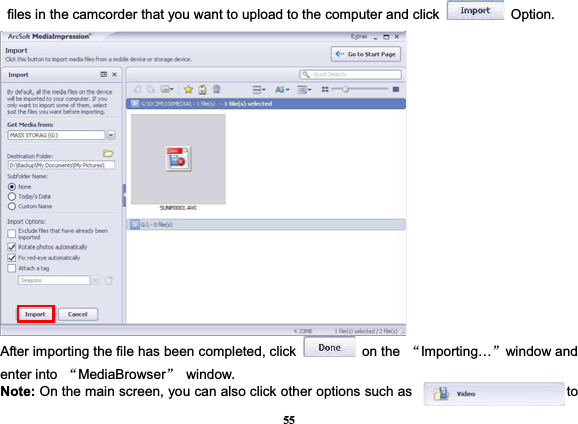 55files in the camcorder that you want to upload to the computer and click   Option. After importing the file has been completed, click   on the ĀImporting…āwindow and enter into  ĀMediaBrowserā window. Note: On the main screen, you can also click other options such as               to 
