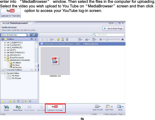 56enter into  ĀMediaBrowserā  window. Then select the files in the computer for uploading. Select the video you wish upload to You Tube onĀMediaBrowserāscreen and then click          option to access your YouTube log-in screen. 