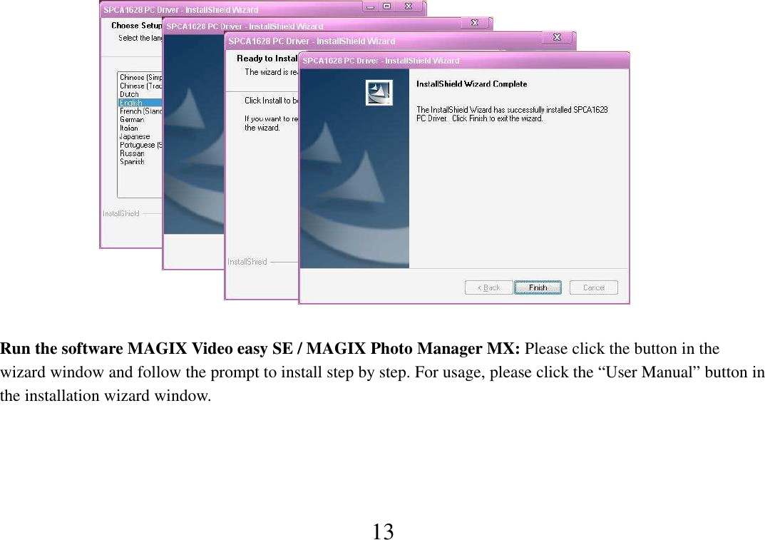  13            Run the software MAGIX Video easy SE / MAGIX Photo Manager MX: Please click the button in the wizard window and follow the prompt to install step by step. For usage, please click the “User Manual” button in the installation wizard window.        
