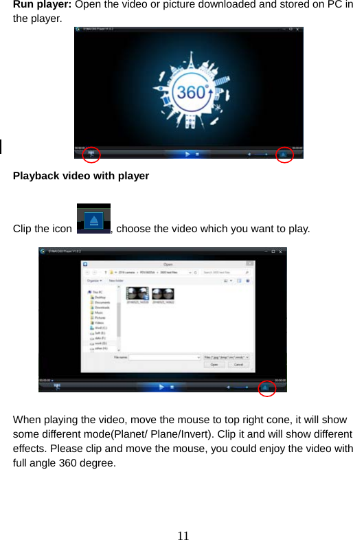  11  Run player: Open the video or picture downloaded and stored on PC in the player.            Playback video with player   Clip the icon  , choose the video which you want to play.   When playing the video, move the mouse to top right cone, it will show some different mode(Planet/ Plane/Invert). Clip it and will show different effects. Please clip and move the mouse, you could enjoy the video with full angle 360 degree.     