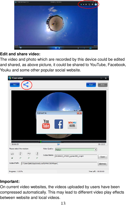  13           Edit and share video: The video and photo which are recorded by this device could be edited and shared, as above picture, it could be shared to YouTube, Facebook, Youku and some other popular social website.                     Important: On current video websites, the videos uploaded by users have been compressed automatically. This may lead to different video play effects between website and local videos.   