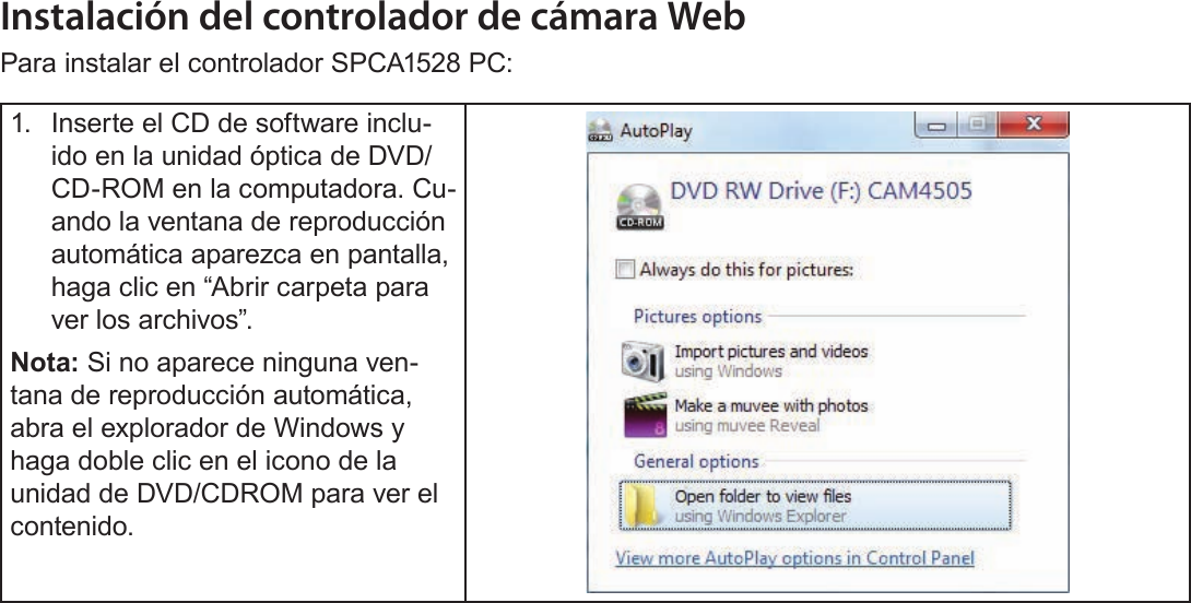 EspañolFunción De Cámara Web   Página 127Instalación del controlador de cámara WebPara instalar el controlador SPCA1528 PC:1.  Inserte el CD de software inclu-ido en la unidad óptica de DVD/CD-ROM en la computadora. Cu-ando la ventana de reproducción automática aparezca en pantalla, haga clic en “Abrir carpeta para ver los archivos”.Nota: Si no aparece ninguna ven-tana de reproducción automática, abra el explorador de Windows y haga doble clic en el icono de la unidad de DVD/CDROM para ver el contenido.