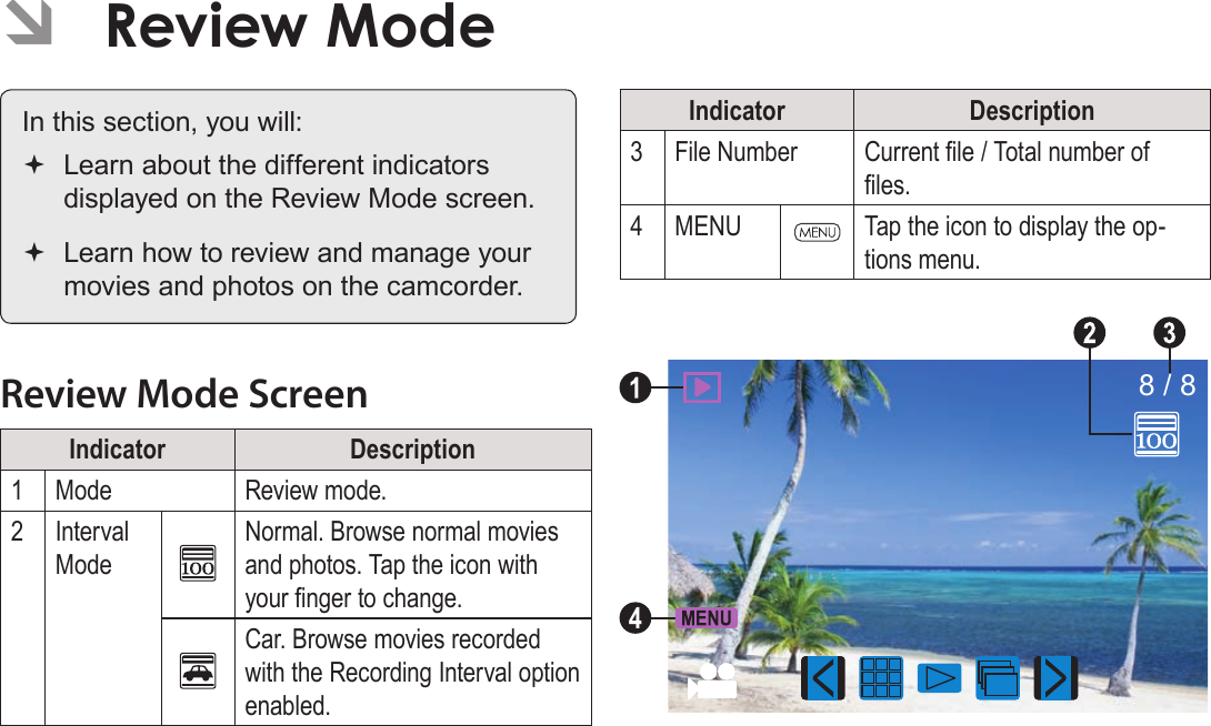 Page 30  Review Mode English ÂReview Mode In this section, you will: Learn about the different indicators displayed on the Review Mode screen. Learn how to review and manage your movies and photos on the camcorder.Review Mode ScreenIndicator Description1Mode Review mode.2Interval ModeNormal. Browse normal movies and photos. Tap the icon with your nger to change.Car. Browse movies recorded with the Recording Interval option enabled.Indicator Description3File Number Current le / Total number of les.4MENU Tap the icon to display the op-tions menu.8 / 84