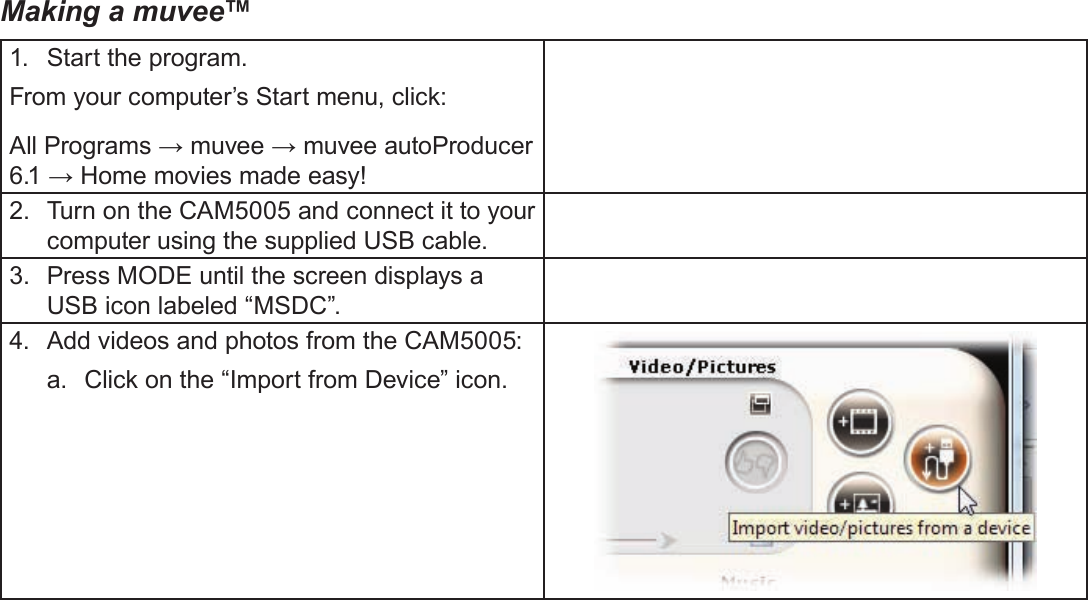 Page 52  Using The Included SoftwareEnglishMaking a muvee™1.  Start the program.From your computer’s Start menu, click:All Programs → muvee → muvee autoProducer 6.1 → Home movies made easy!2.  Turn on the CAM5005 and connect it to your computer using the supplied USB cable.3.  Press MODE until the screen displays a USB icon labeled “MSDC”.4.  Add videos and photos from the CAM5005:a.  Click on the “Import from Device” icon.