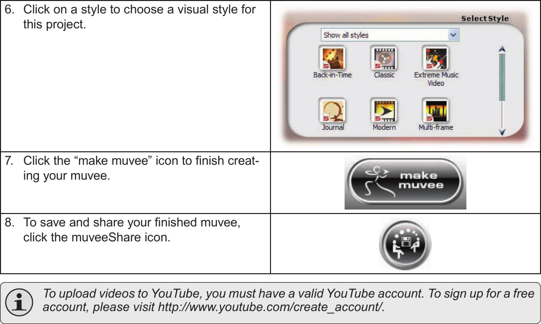 Page 54  Using The Included SoftwareEnglish6.  Click on a style to choose a visual style for this project.7.  Click the “make muvee” icon to nish creat-ing your muvee.8.  To save and share your nished muvee, click the muveeShare icon.  To upload videos to YouTube, you must have a valid YouTube account. To sign up for a free account, please visit http://www.youtube.com/create_account/.