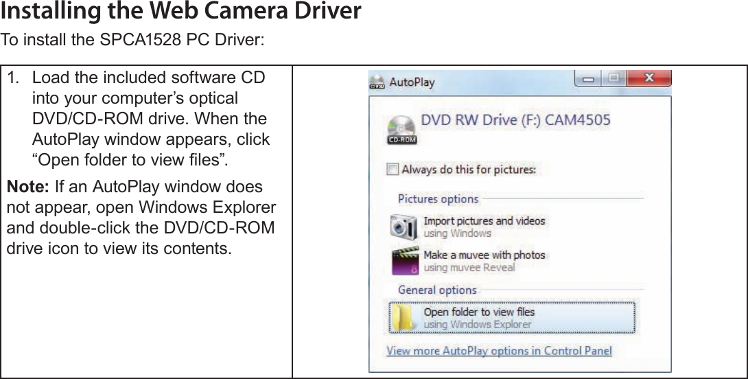 Page 56  Web Camera FunctionEnglishInstalling the Web Camera DriverTo install the SPCA1528 PC Driver:1.  Load the included software CD into your computer’s optical DVD/CD-ROM drive. When the AutoPlay window appears, click “Open folder to view les”.Note: If an AutoPlay window does not appear, open Windows Explorer and double-click the DVD/CD-ROM drive icon to view its contents.