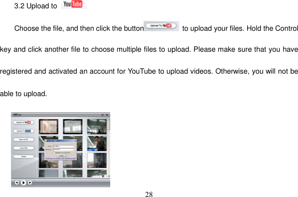 28 3.2 Upload to Choose the file, and then click the button   to upload your files. Hold the Control key and click another file to choose multiple files to upload. Please make sure that you have registered and activated an account for YouTube to upload videos. Otherwise, you will not be able to upload. 