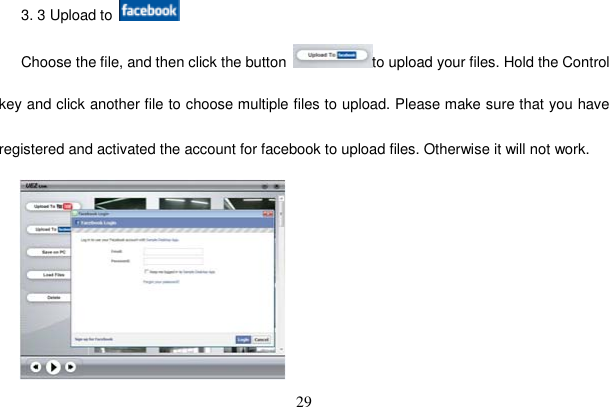 29 3. 3 Upload to Choose the file, and then click the button  to upload your files. Hold the Control key and click another file to choose multiple files to upload. Please make sure that you have registered and activated the account for facebook to upload files. Otherwise it will not work. 