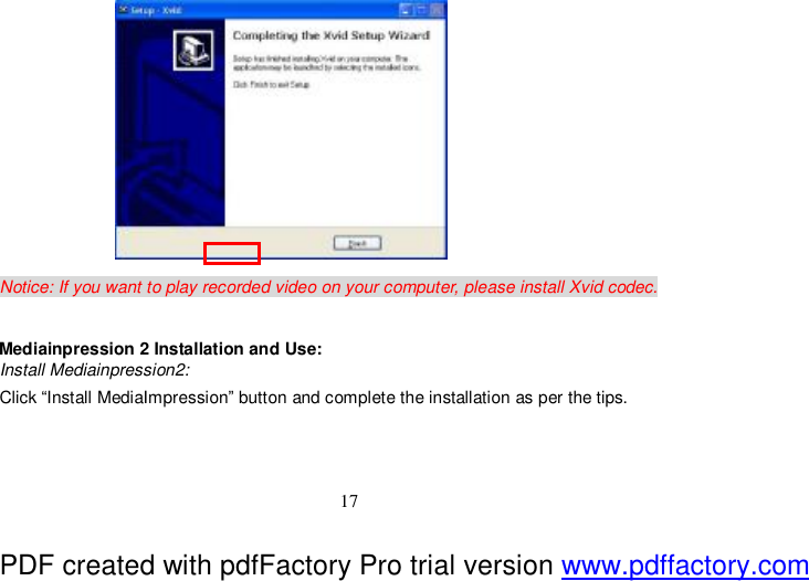  17              Notice: If you want to play recorded video on your computer, please install Xvid codec.   Mediainpression 2 Installation and Use: Install Mediainpression2: Click “Install MediaImpression” button and complete the installation as per the tips.   PDF created with pdfFactory Pro trial version www.pdffactory.com