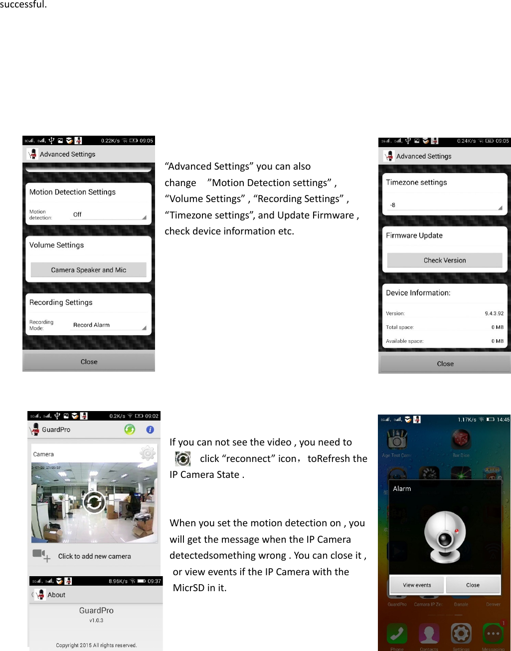 successful.“AdvancedSettings”youcanalsochange”MotionDetectionsettings”,“VolumeSettings”,“RecordingSettings”,“Timezonesettings”,andUpdateFirmware,checkdeviceinformationetc.Ifyoucannotseethevideo,youneedtoclick“reconnect”icon，toRefreshtheIPCameraState.Whenyousetthemotiondetectionon,youwillgetthemessagewhentheIPCameradetectedsomethingwrong.Youcancloseit,orvieweventsiftheIPCamerawiththeMicrSDinit.