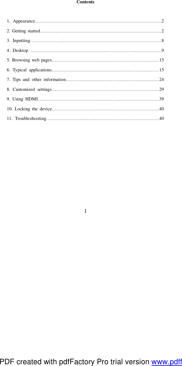  1 Contents  1. Appearance………………………………………………………………………2 2. Getting started……………………………………………………………………2 3. Inputting…………………………………………………………………………8 4. Desktop  …………………………………………………………………………9 5. Browsing web pages……………………………………………………………15 6. Typical applications……………………………………………………………15 7. Tips and other information……………………………………………………24 8. Customized settings……………………………………………………………29 9. Using HDMI……………………………………………………………………39 10. Locking the device……………………………………………………………40 11. Troubleshooting………………………………………………………………40         PDF created with pdfFactory Pro trial version www.pdffactory.com