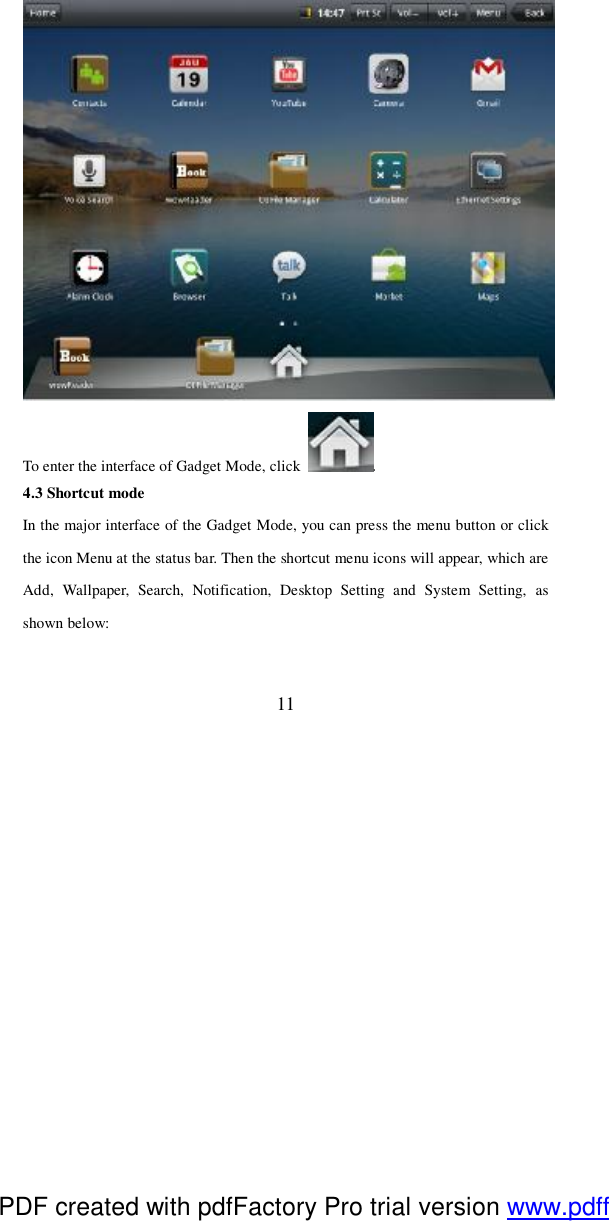  11  To enter the interface of Gadget Mode, click  . 4.3 Shortcut mode In the major interface of the Gadget Mode, you can press the menu button or click the icon Menu at the status bar. Then the shortcut menu icons will appear, which are Add, Wallpaper, Search, Notification, Desktop Setting and System Setting, as shown below:   PDF created with pdfFactory Pro trial version www.pdffactory.com