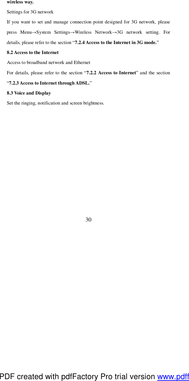  30 wireless way. Settings for 3G network If you want to set and manage connection point designed for 3G network, please press Menu→System Settings→Wireless Network→3G network setting. For details, please refer to the section “7.2.4 Access to the Internet in 3G mode.” 8.2 Access to the Internet  Access to broadband network and Ethernet For details, please refer to the section “7.2.2 Access to Internet” and the section “7.2.3 Access to Internet through ADSL.” 8.3 Voice and Display Set the ringing, notification and screen brightness.  PDF created with pdfFactory Pro trial version www.pdffactory.com