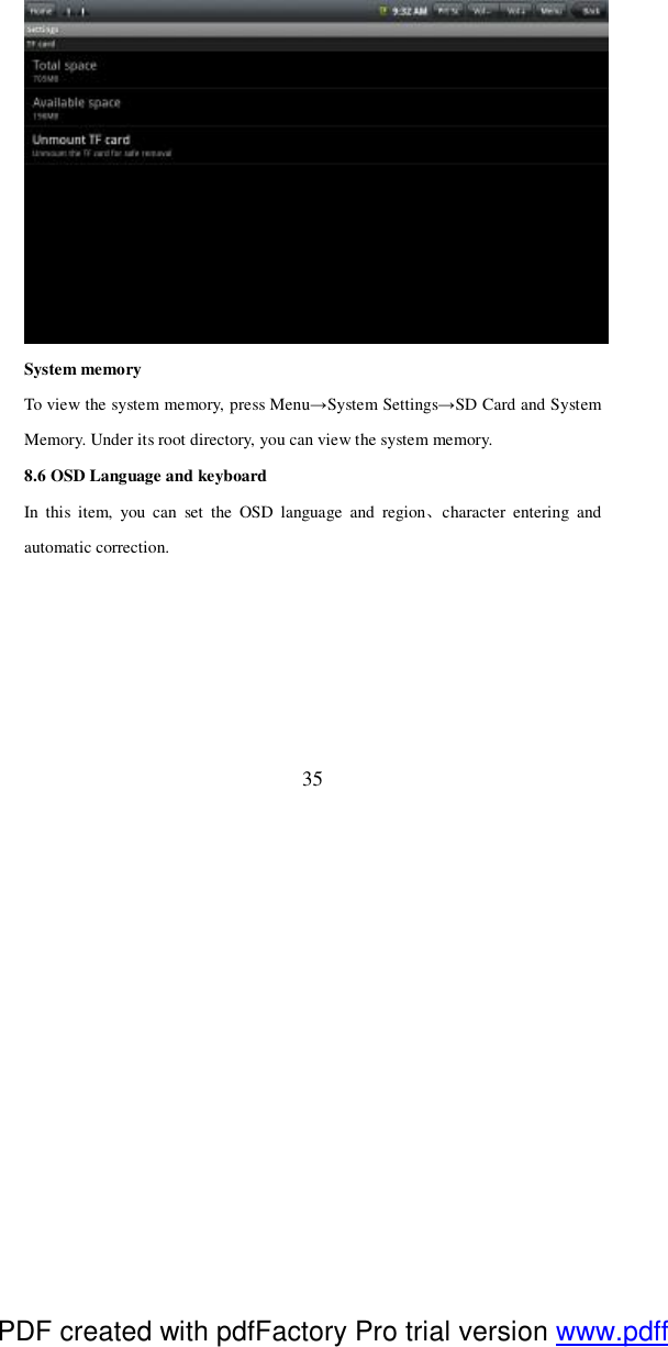  35  System memory To view the system memory, press Menu→System Settings→SD Card and System Memory. Under its root directory, you can view the system memory. 8.6 OSD Language and keyboard In this item, you can set the OSD language and region、character entering and automatic correction.  PDF created with pdfFactory Pro trial version www.pdffactory.com