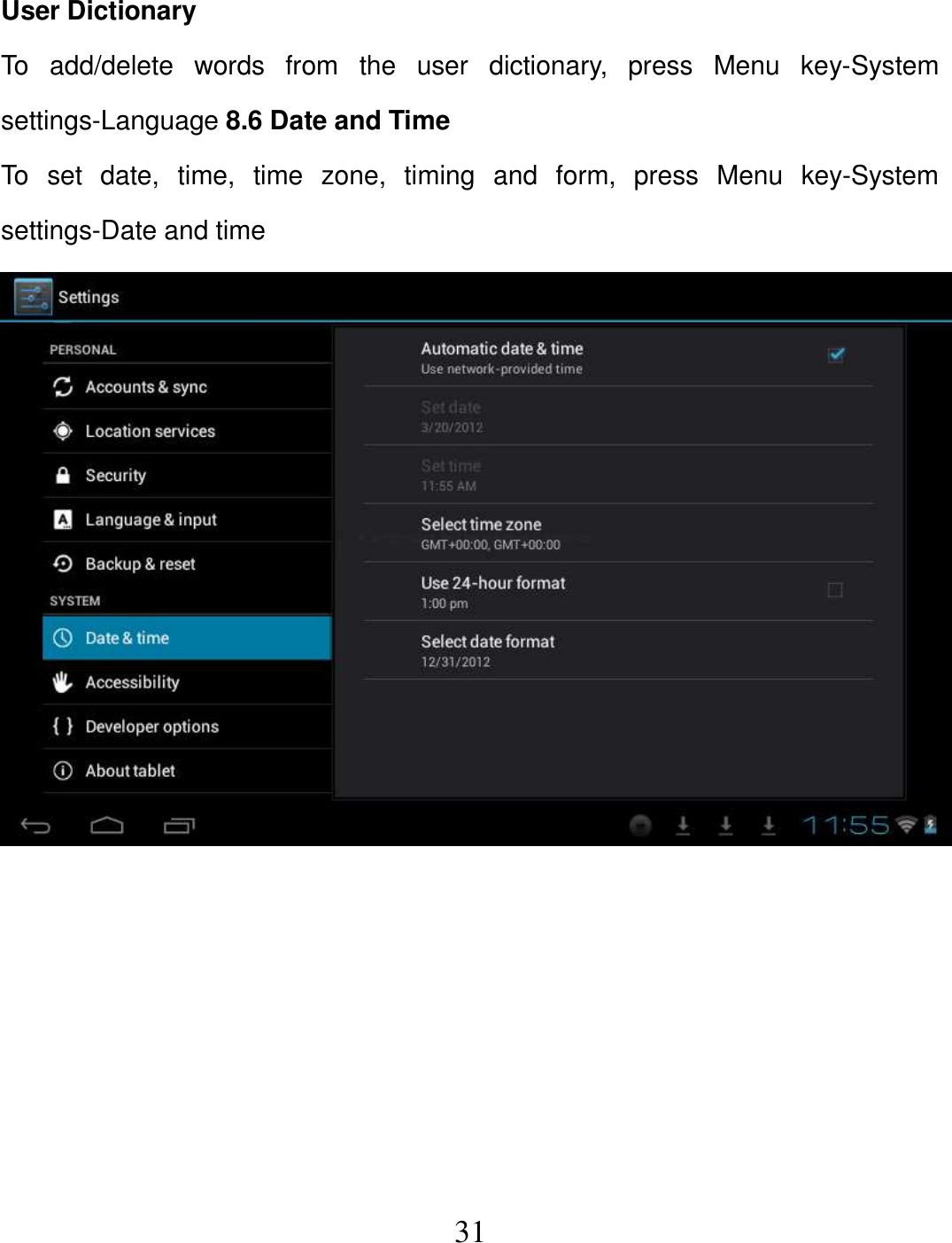   31 User Dictionary To  add/delete  words  from  the  user  dictionary,  press  Menu  key-System settings-Language 8.6 Date and Time To  set  date,  time,  time  zone,  timing  and  form,  press  Menu  key-System settings-Date and time        