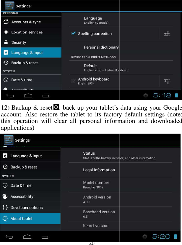  20           12) Backup &amp; reset: back up your tablet’s data using youraccount. Also  restore the tablet to its factory  default  settings (note: this  operation  will  clear  all  personal  information  and  downloaded applications)             : back up your tablet’s data using your Google account. Also  restore the tablet to its factory  default  settings (note: this  operation  will  clear  all  personal  information  and  downloaded 