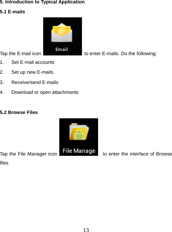  135. Introduction to Typical Application 5.1 E-mails Tap the E-mail icon    to enter E-mails. Do the following: 1.  Set E-mail accounts 2.  Set up new E-mails. 3. Receive/send E-mails 4.  Download or open attachments  5.2 Browse Files Tap the File Manager icon    to enter the interface of Browse files   