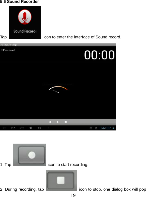  195.6 Sound Recorder Tap    icon to enter the interface of Sound record.   1. Tap    icon to start recording. 2. During recording, tap    icon to stop, one dialog box will pop 