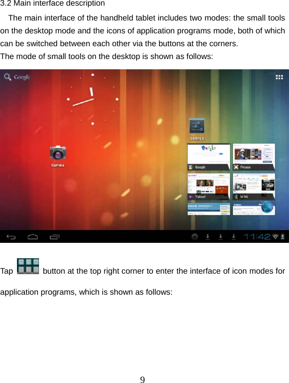  93.2 Main interface description     The main interface of the handheld tablet includes two modes: the small tools on the desktop mode and the icons of application programs mode, both of which can be switched between each other via the buttons at the corners.   The mode of small tools on the desktop is shown as follows:  Tap    button at the top right corner to enter the interface of icon modes for application programs, which is shown as follows: 