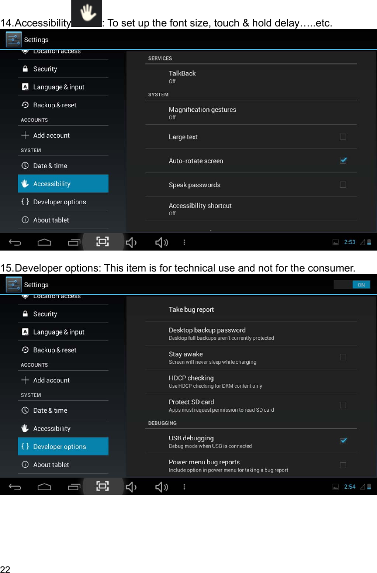 22 14. Accessibility : To set up the font size, touch &amp; hold delay…..etc.   15. Developer options: This item is for technical use and not for the consumer.   