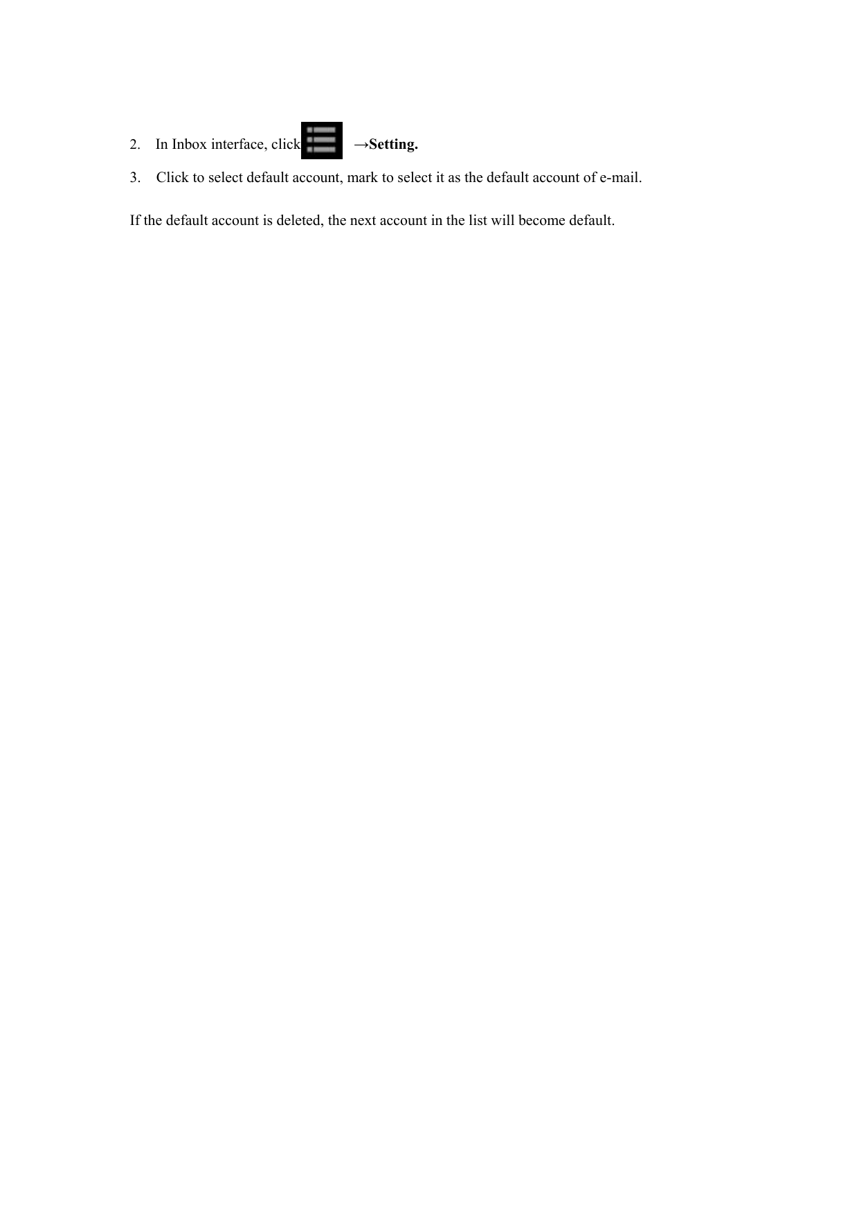   2.    In Inbox interface, click       →Setting.  3.    Click to select default account, mark to select it as the default account of e-mail.  If the default account is deleted, the next account in the list will become default. 