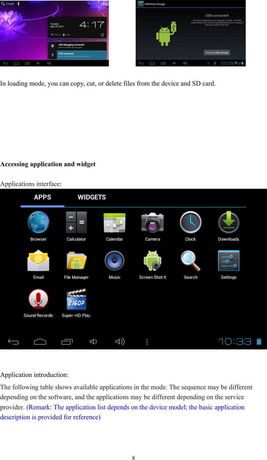  8           In loading mode, you can copy, cut, or delete files from the device and SD card.        Accessing application and widget  Applications interface:   Application introduction: The following table shows available applications in the mode. The sequence may be different depending on the software, and the applications may be different depending on the service provider. (Remark: The application list depends on the device model; the basic application description is provided for reference)  