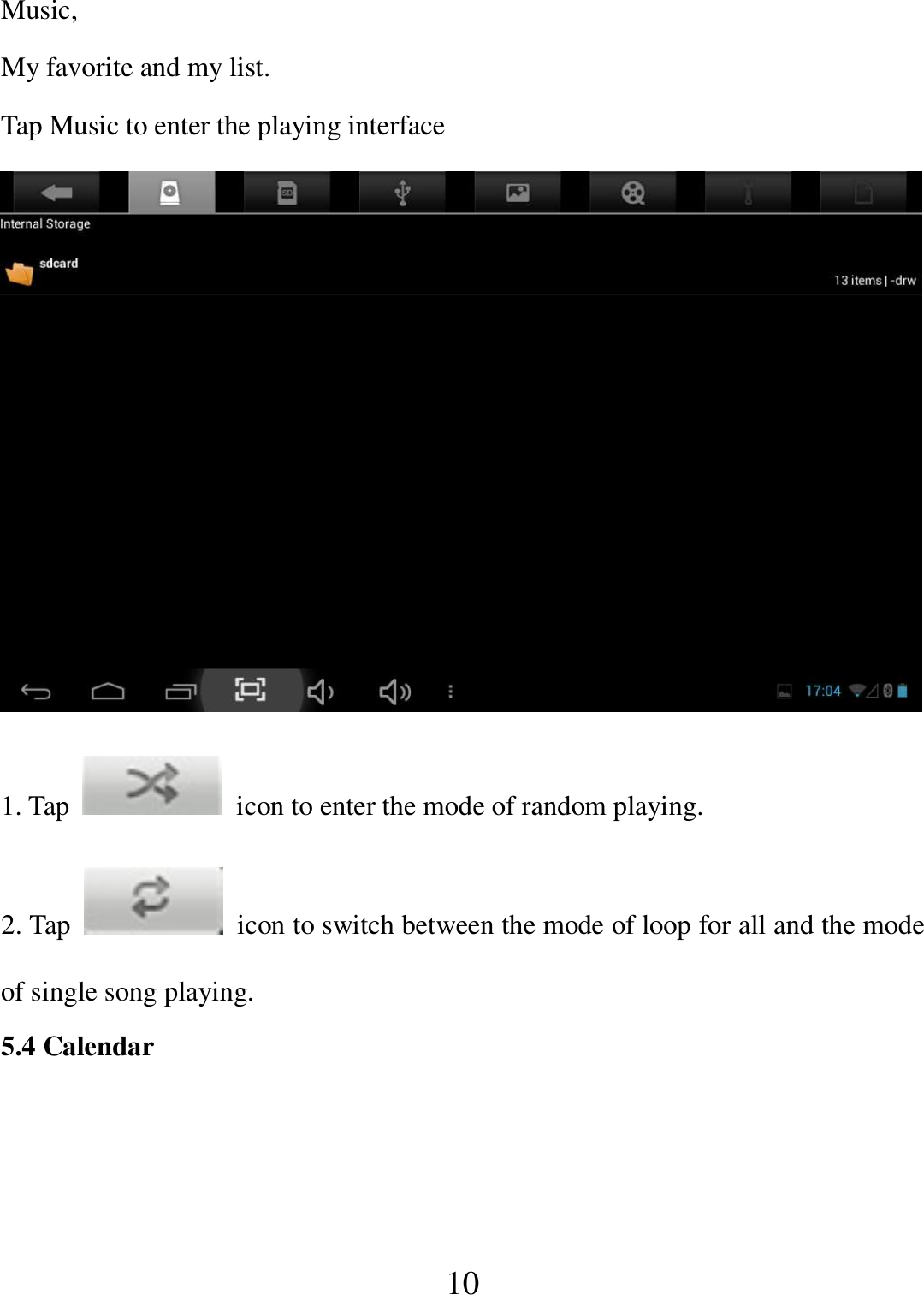   10 Music,   My favorite and my list. Tap Music to enter the playing interface  1. Tap    icon to enter the mode of random playing. 2. Tap    icon to switch between the mode of loop for all and the mode of single song playing. 5.4 Calendar 