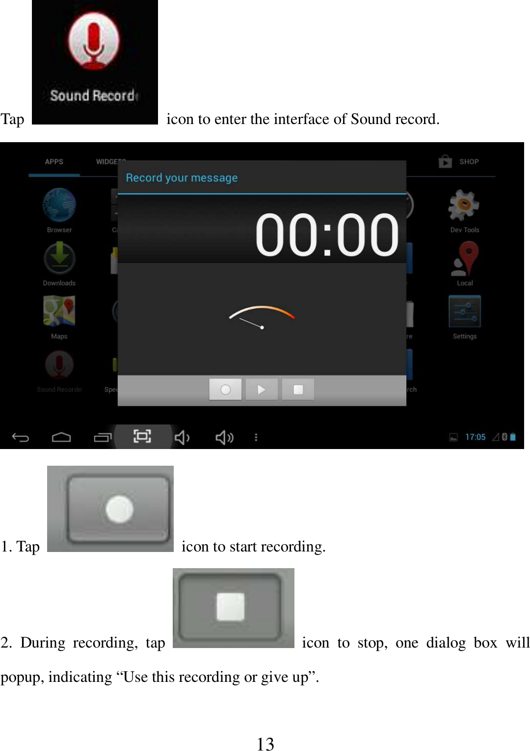   13 Tap    icon to enter the interface of Sound record.  1. Tap    icon to start recording. 2.  During  recording,  tap    icon  to  stop,  one  dialog  box  will popup, indicating “Use this recording or give up”. 