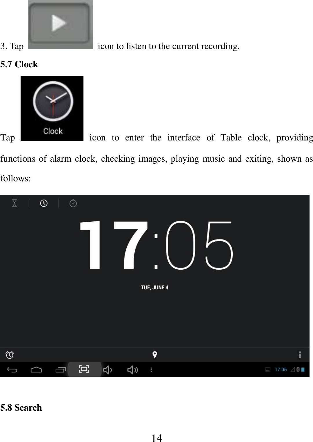   14 3. Tap    icon to listen to the current recording. 5.7 Clock Tap    icon  to  enter  the  interface  of  Table  clock,  providing functions of alarm clock, checking images, playing music and exiting, shown as follows:   5.8 Search 