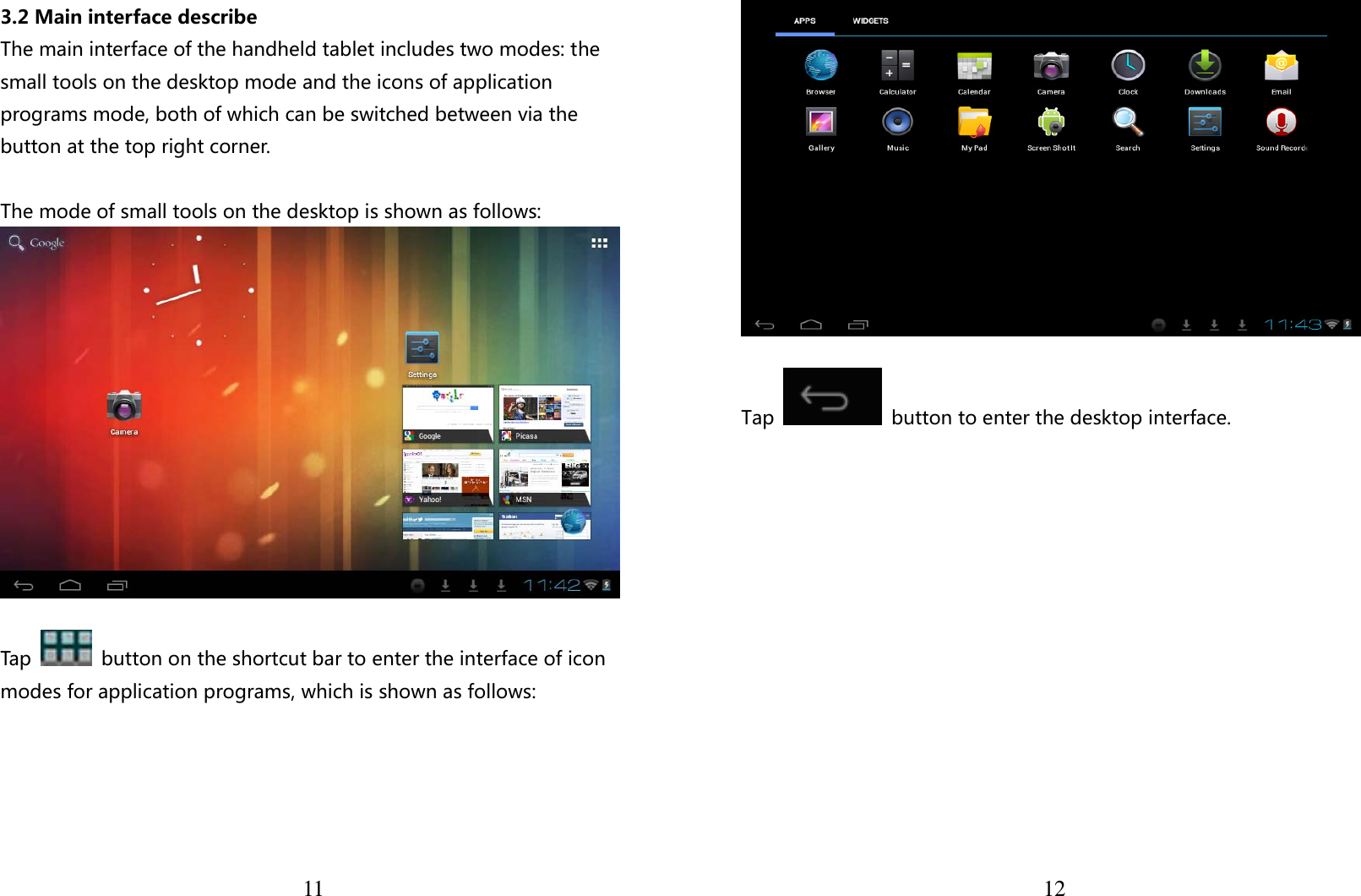  11 3.2 Main interface describe The main interface of the handheld tablet includes two modes: the small tools on the desktop mode and the icons of application programs mode, both of which can be switched between via the button at the top right corner.    The mode of small tools on the desktop is shown as follows:   Tap    button on the shortcut bar to enter the interface of icon modes for application programs, which is shown as follows:  12  Tap    button to enter the desktop interface.              