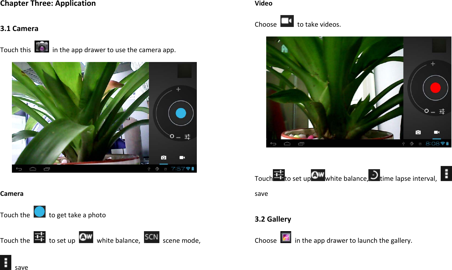 ChapterThree:Application3.1CameraTouchthis  intheappdrawertousethecameraapp.CameraTouchthetogettakeaphotoTouchthetosetup  whitebalance,  scenemode,saveVideoChoosetotakevideos.Touch tosetup whitebalance, timelapseinterval, save3.2GalleryChoose  intheappdrawertolaunchthegallery.