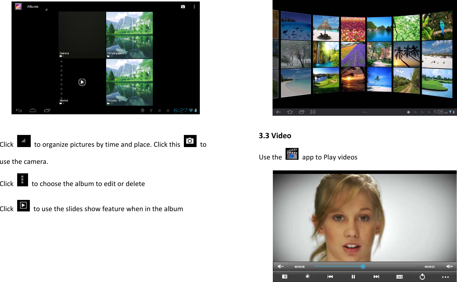 Clicktoorganizepicturesbytimeandplace.Clickthis  tousethecamera.ClicktochoosethealbumtoeditordeleteClicktousetheslidesshowfeaturewheninthealbum3.3VideoUsethe  apptoPlayvideos
