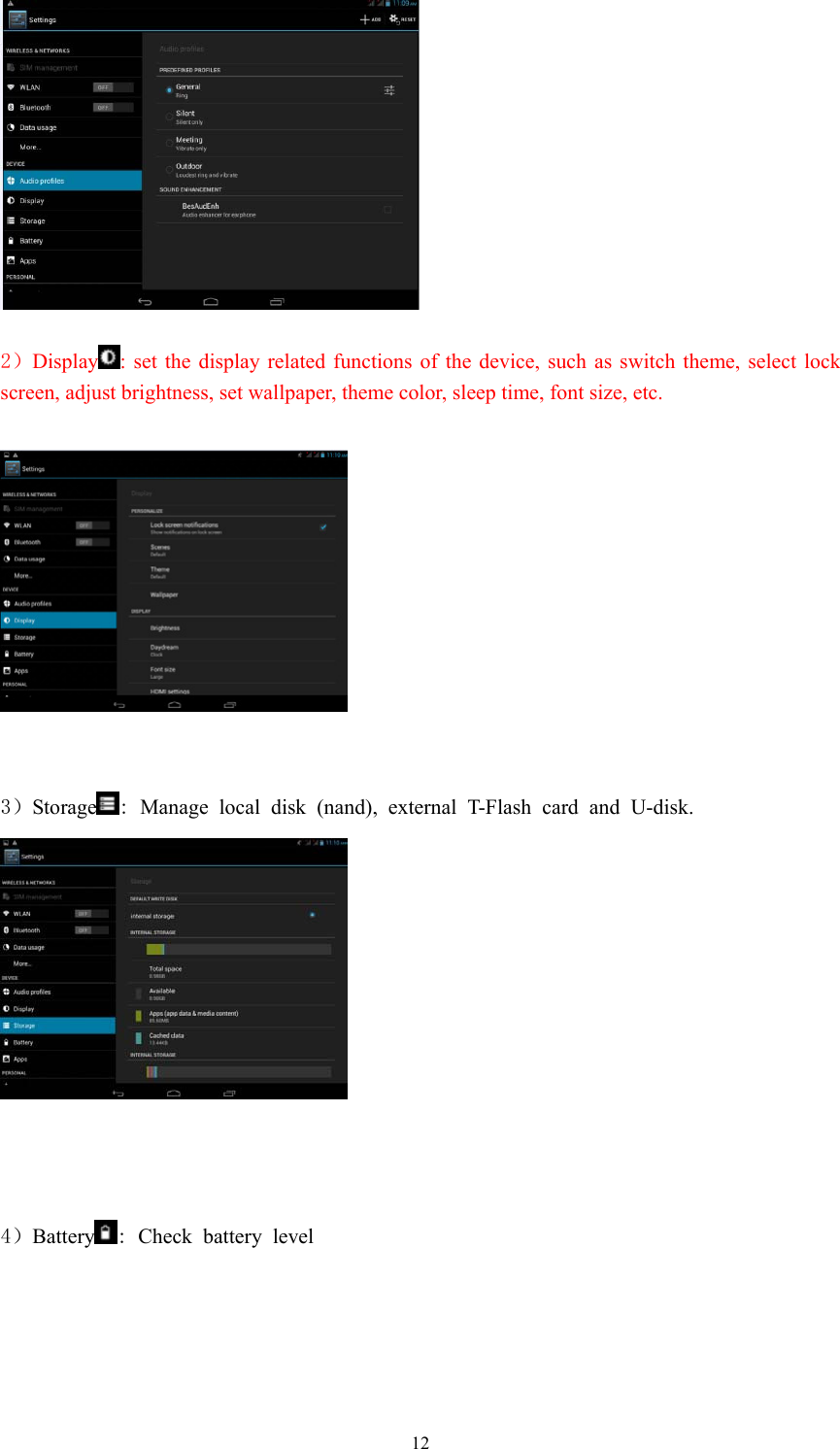  12  2）Display : set the display related functions of the device, such as switch theme, select lock screen, adjust brightness, set wallpaper, theme color, sleep time, font size, etc.       3）Storage : Manage local disk (nand), external T-Flash card and U-disk.     4）Battery : Check battery level  