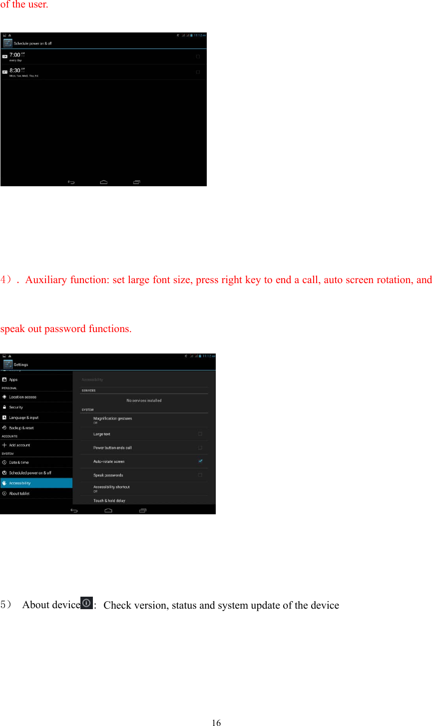  16of the user.      4）. Auxiliary function: set large font size, press right key to end a call, auto screen rotation, and speak out password functions.     5） About device : Check version, status and system update of the device     