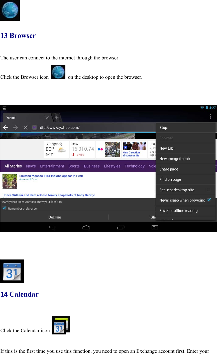   13 Browser The user can connect to the internet through the browser.  Click the Browser icon    on the desktop to open the browser.           14Calendar Click the Calendar icon    If this is the first time you use this function, you need to open an Exchange account first. Enter your 