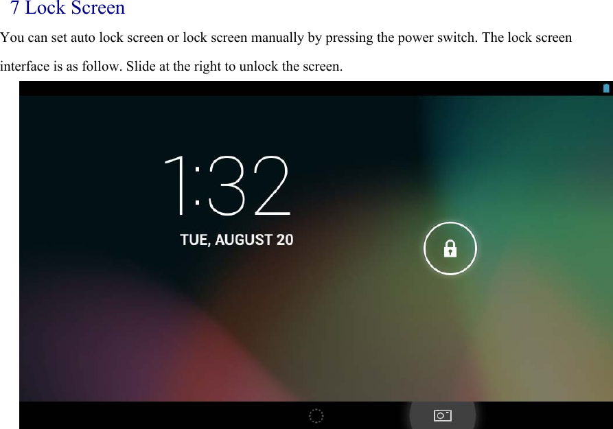 7 Lock Screen You can set auto lock screen or lock screen manually by pressing the power switch. The lock screen interface is as follow. Slide at the right to unlock the screen.                 