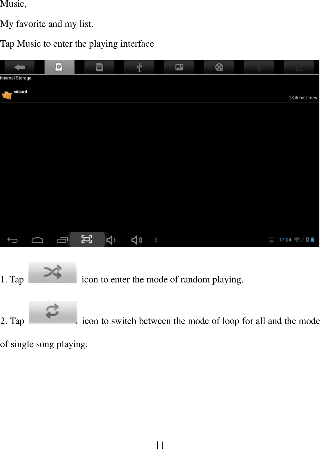   11 Music,   My favorite and my list. Tap Music to enter the playing interface  1. Tap    icon to enter the mode of random playing. 2. Tap    icon to switch between the mode of loop for all and the mode of single song playing. 