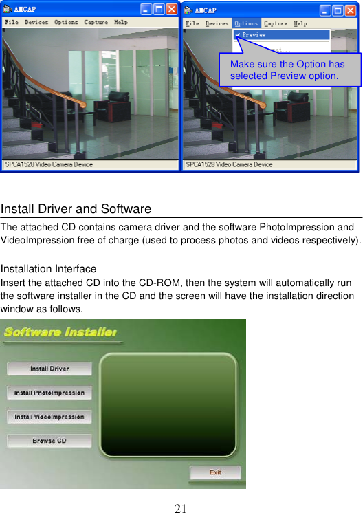 21 Install Driver and Software The attached CD contains camera driver and the software PhotoImpression and VideoImpression free of charge (used to process photos and videos respectively).   Installation Interface Insert the attached CD into the CD-ROM, then the system will automatically run the software installer in the CD and the screen will have the installation direction window as follows.   Make sure the Option has selected Preview option.