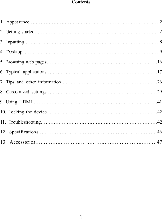  1 Contents  1.  Appearance………………………………………………………………………2 2. Getting started……………………………………………………………………2 3.  Inputting…………………………………………………………………………8 4.  Desktop  …………………………………………………………………………9 5. Browsing web pages……………………………………………………………16 6.  Typical  applications……………………………………………………………17 7.  Tips  and  other  information……………………………………………………26 8.  Customized  settings……………………………………………………………29 9.  Using  HDMI……………………………………………………………………41 10.  Locking  the  device……………………………………………………………42 11.  Troubleshooting………………………………………………………………42 12.  Specifications………………………………………………………………46 13.  Accessories………………………………………………………………47       