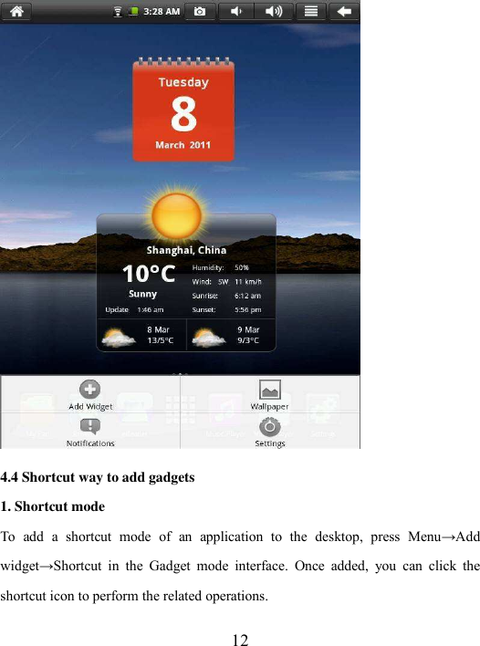  12  4.4 Shortcut way to add gadgets 1. Shortcut mode To  add  a  shortcut  mode  of  an  application  to  the  desktop,  press  Menu→Add widget→Shortcut  in  the  Gadget  mode  interface.  Once  added,  you  can  click  the shortcut icon to perform the related operations. 