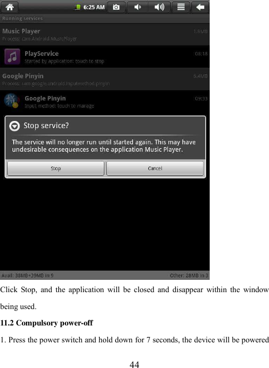  44  Click  Stop,  and  the  application  will  be  closed  and  disappear  within  the  window being used.   11.2 Compulsory power-off 1. Press the power switch and hold down for 7 seconds, the device will be powered 