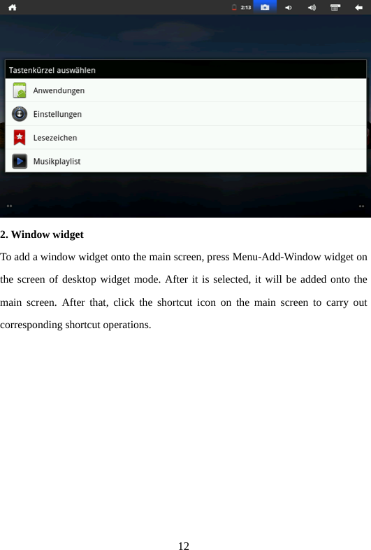 12  2. Window widget   To add a window widget onto the main screen, press Menu-Add-Window widget on the screen of desktop widget mode. After it is selected, it will be added onto the main screen. After that, click the shortcut icon on the main screen to carry out corresponding shortcut operations.    